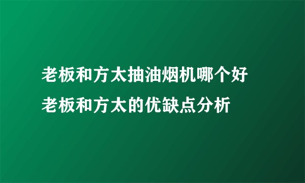 老板和方太抽油烟机哪个好 老板和方太的优缺点分析