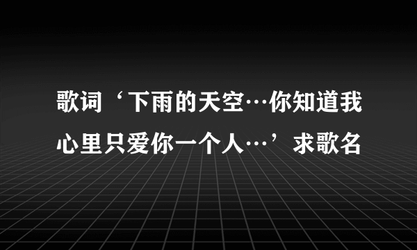 歌词‘下雨的天空…你知道我心里只爱你一个人…’求歌名