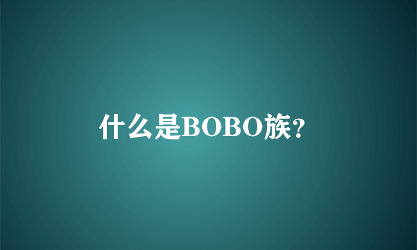 什么是BOBO族？