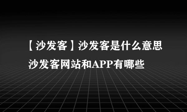 【沙发客】沙发客是什么意思 沙发客网站和APP有哪些