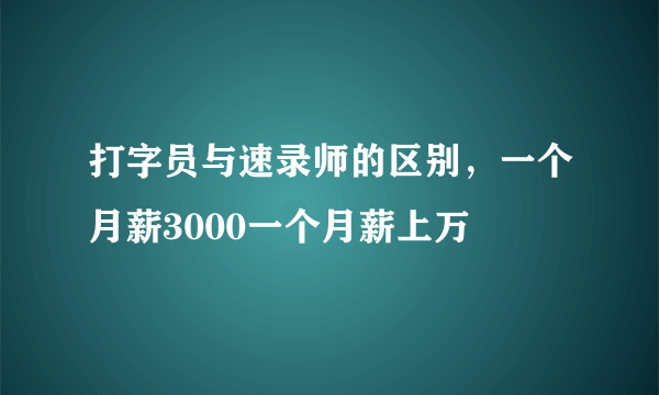 打字员与速录师的区别，一个月薪3000一个月薪上万