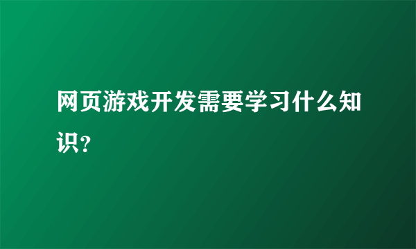 网页游戏开发需要学习什么知识？