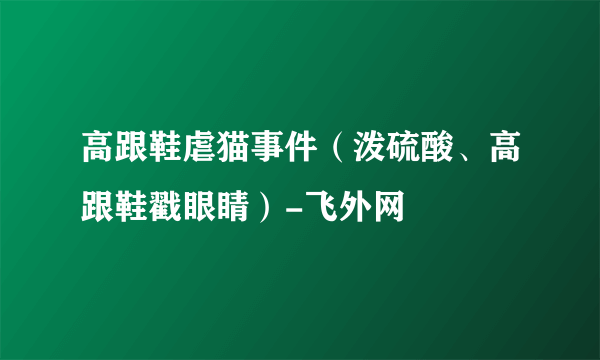 高跟鞋虐猫事件（泼硫酸、高跟鞋戳眼睛）-飞外网