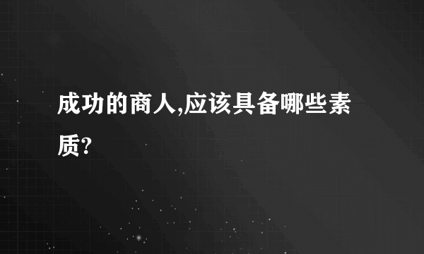 成功的商人,应该具备哪些素质?