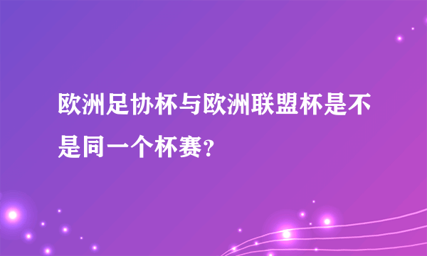 欧洲足协杯与欧洲联盟杯是不是同一个杯赛？