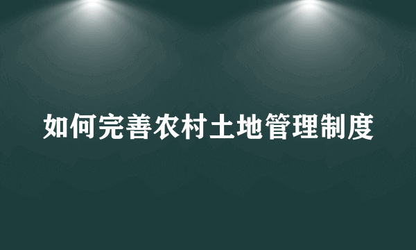 如何完善农村土地管理制度