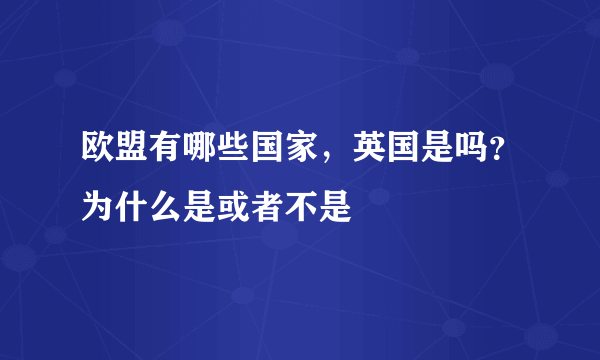 欧盟有哪些国家，英国是吗？为什么是或者不是