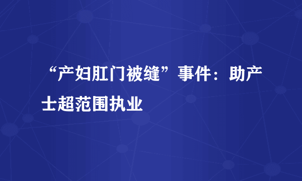 “产妇肛门被缝”事件：助产士超范围执业