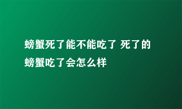 螃蟹死了能不能吃了 死了的螃蟹吃了会怎么样