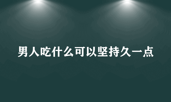 男人吃什么可以坚持久一点