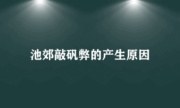 池郊敲矾弊的产生原因