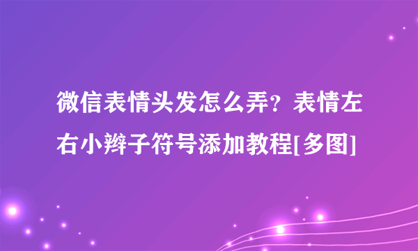 微信表情头发怎么弄？表情左右小辫子符号添加教程[多图]