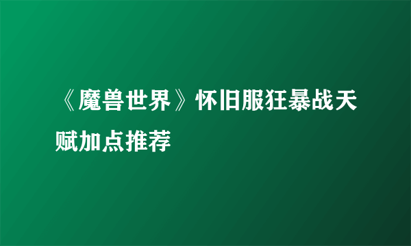 《魔兽世界》怀旧服狂暴战天赋加点推荐