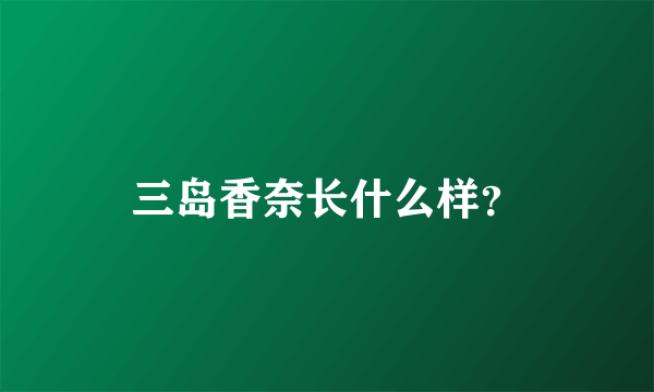 三岛香奈长什么样？