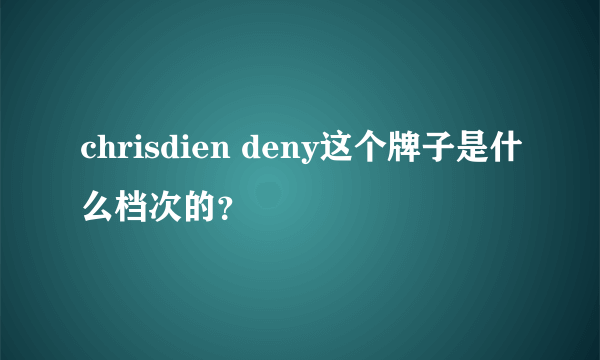 chrisdien deny这个牌子是什么档次的？