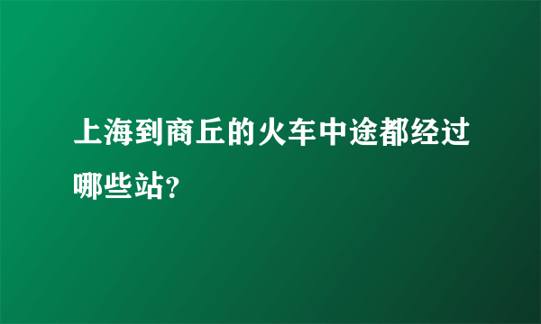 上海到商丘的火车中途都经过哪些站？