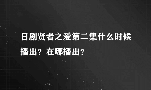 日剧贤者之爱第二集什么时候播出？在哪播出？