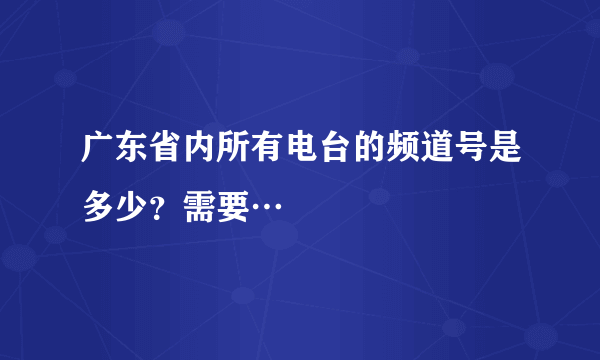 广东省内所有电台的频道号是多少？需要…