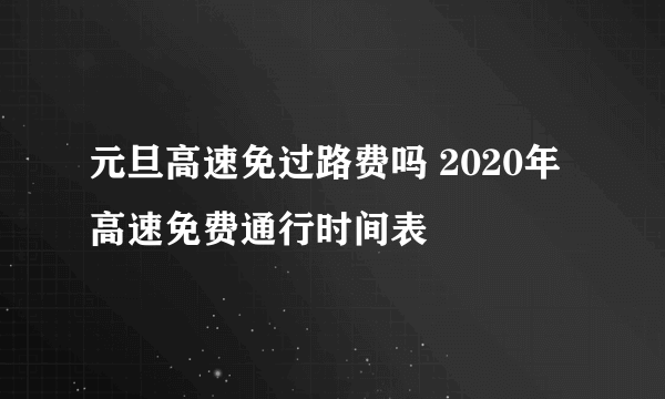 元旦高速免过路费吗 2020年高速免费通行时间表