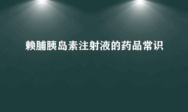 赖脯胰岛素注射液的药品常识