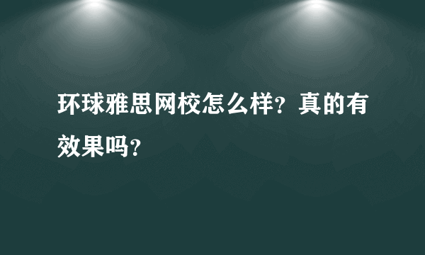 环球雅思网校怎么样？真的有效果吗？