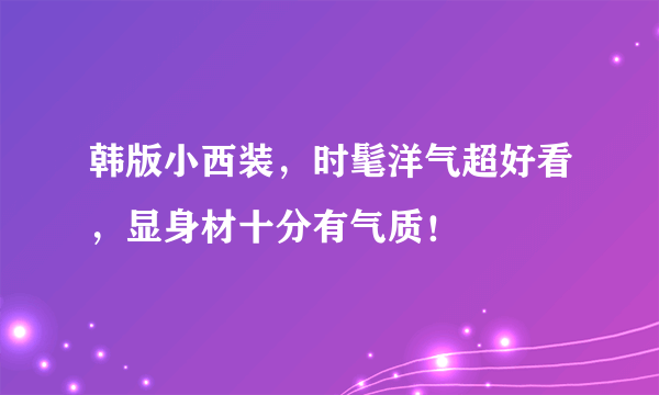 韩版小西装，时髦洋气超好看，显身材十分有气质！