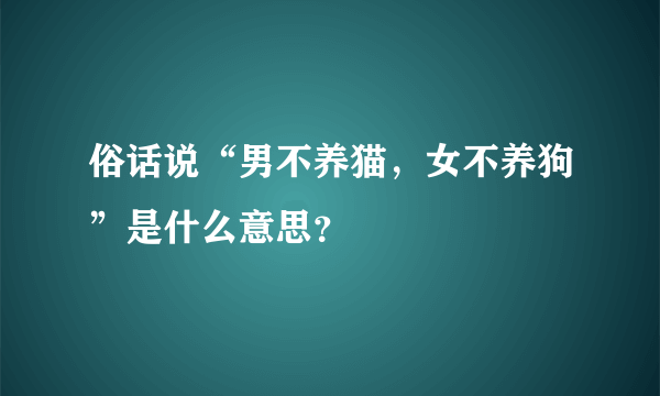 俗话说“男不养猫，女不养狗”是什么意思？