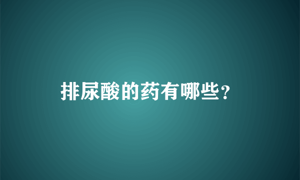 排尿酸的药有哪些？