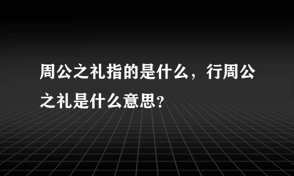 周公之礼指的是什么，行周公之礼是什么意思？