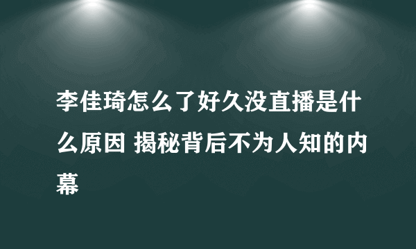 李佳琦怎么了好久没直播是什么原因 揭秘背后不为人知的内幕