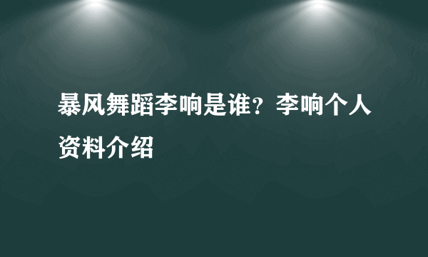 暴风舞蹈李响是谁？李响个人资料介绍