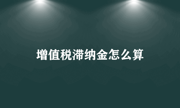 增值税滞纳金怎么算