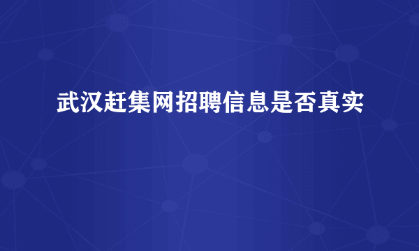 武汉赶集网招聘信息是否真实