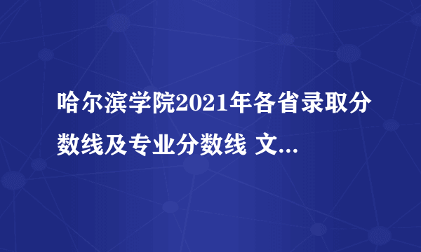 哈尔滨学院2021年各省录取分数线及专业分数线 文理科最低位次是多少