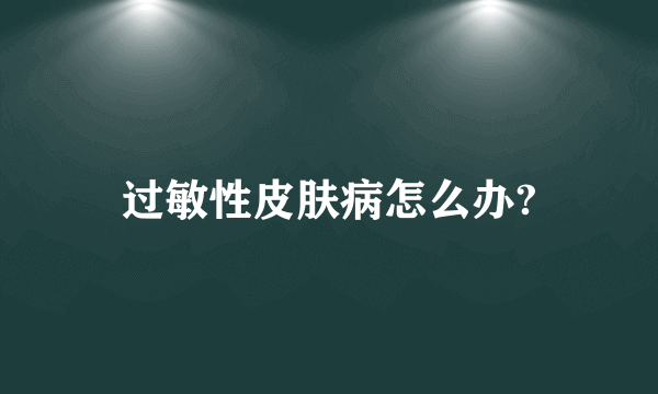 过敏性皮肤病怎么办?