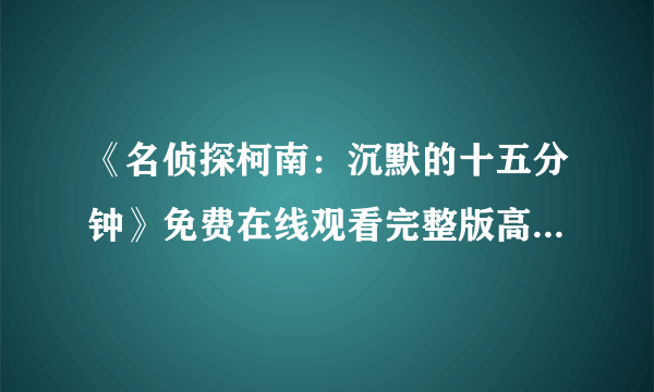 《名侦探柯南：沉默的十五分钟》免费在线观看完整版高清,求百度网盘资源