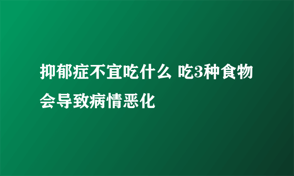 抑郁症不宜吃什么 吃3种食物会导致病情恶化