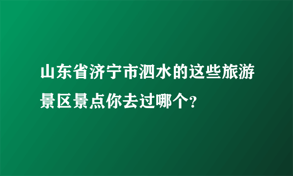 山东省济宁市泗水的这些旅游景区景点你去过哪个？