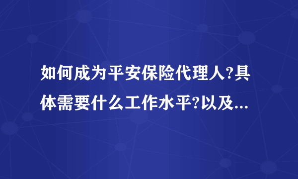 如何成为平安保险代理人?具体需要什么工作水平?以及如何发展？