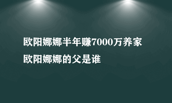 欧阳娜娜半年赚7000万养家 欧阳娜娜的父是谁