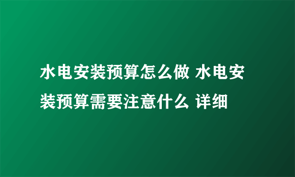 水电安装预算怎么做 水电安装预算需要注意什么 详细