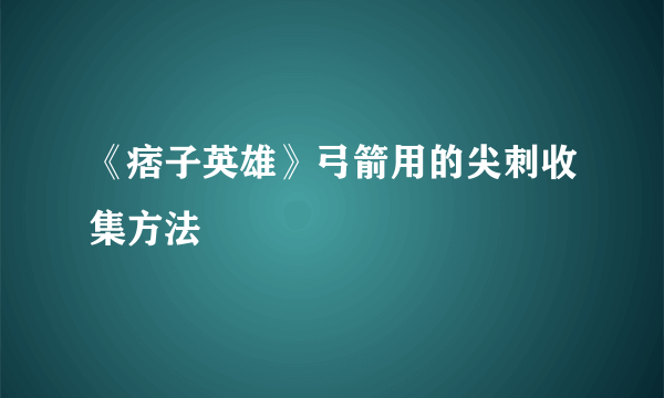 《痞子英雄》弓箭用的尖刺收集方法