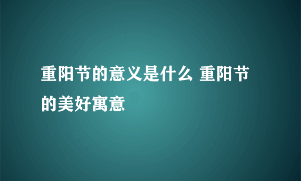 重阳节的意义是什么 重阳节的美好寓意