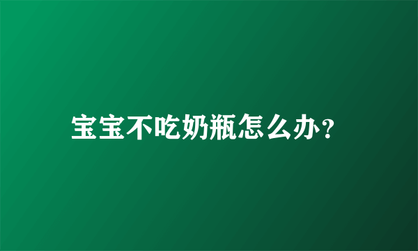 宝宝不吃奶瓶怎么办？