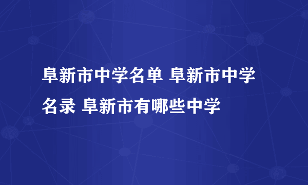 阜新市中学名单 阜新市中学名录 阜新市有哪些中学