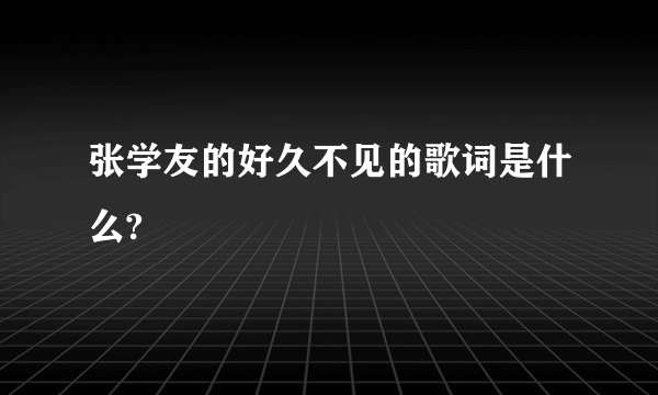 张学友的好久不见的歌词是什么?