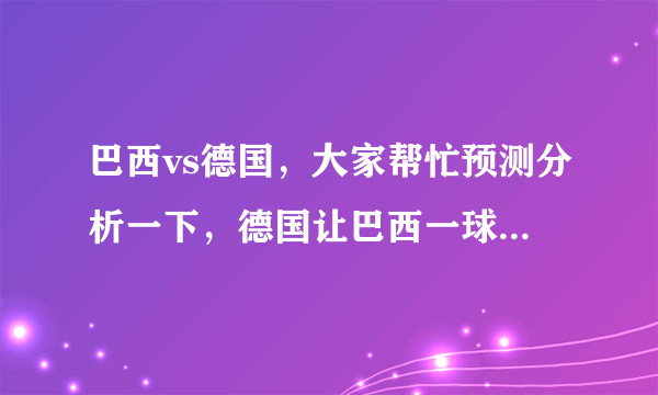 巴西vs德国，大家帮忙预测分析一下，德国让巴西一球又会怎么样？