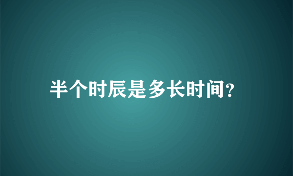 半个时辰是多长时间？