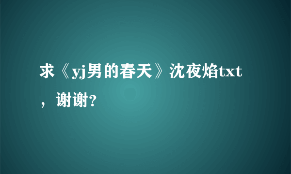 求《yj男的春天》沈夜焰txt，谢谢？