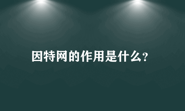 因特网的作用是什么？